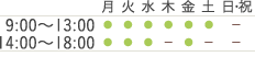 月火水木金土日・祝 9:00～13:00 ●●●●●●ー 14:00～18:00 ●●●ー●▲ー ▲土曜の午後は14:00-17:00